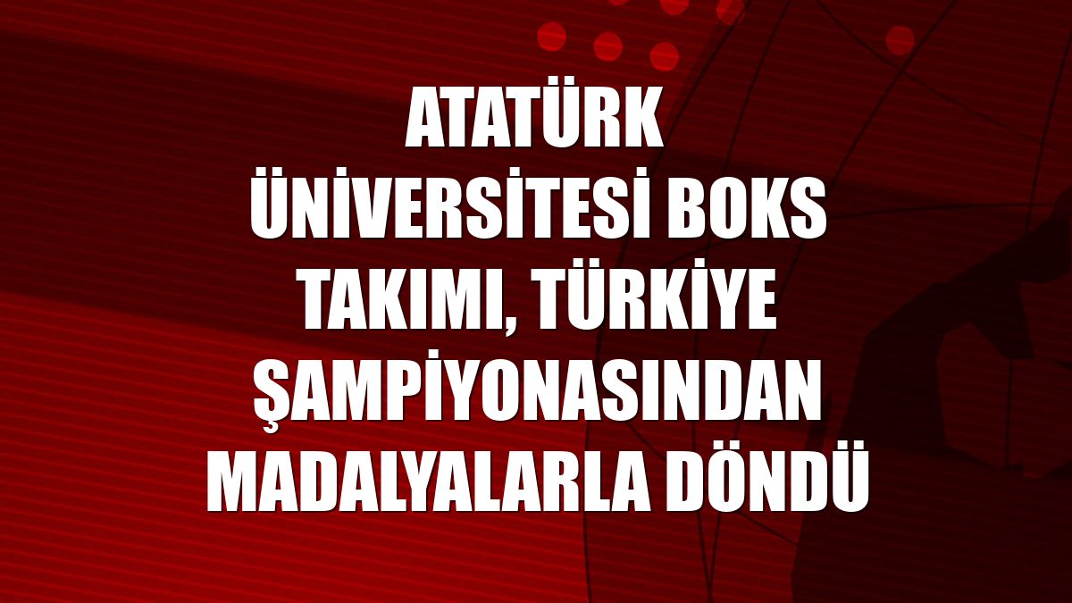 Atatürk Üniversitesi boks takımı, Türkiye şampiyonasından madalyalarla döndü