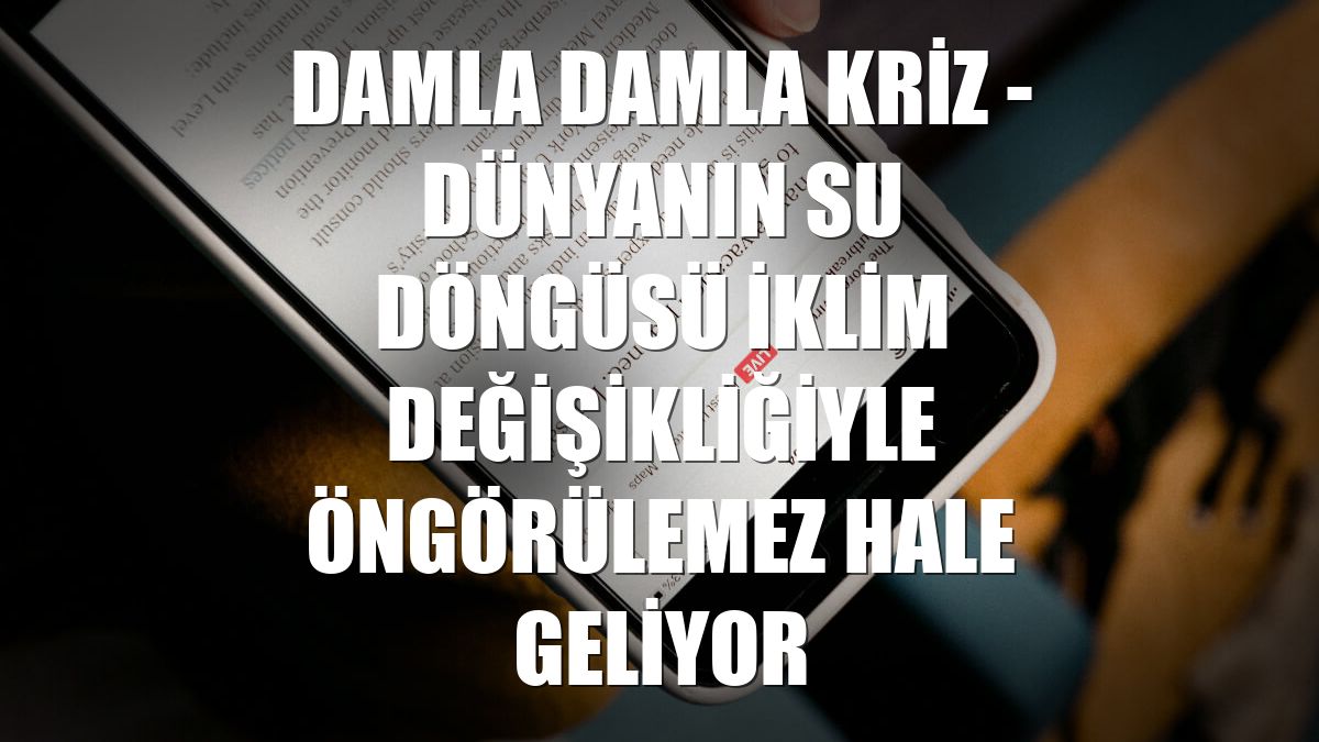 DAMLA DAMLA KRİZ - Dünyanın su döngüsü iklim değişikliğiyle öngörülemez hale geliyor