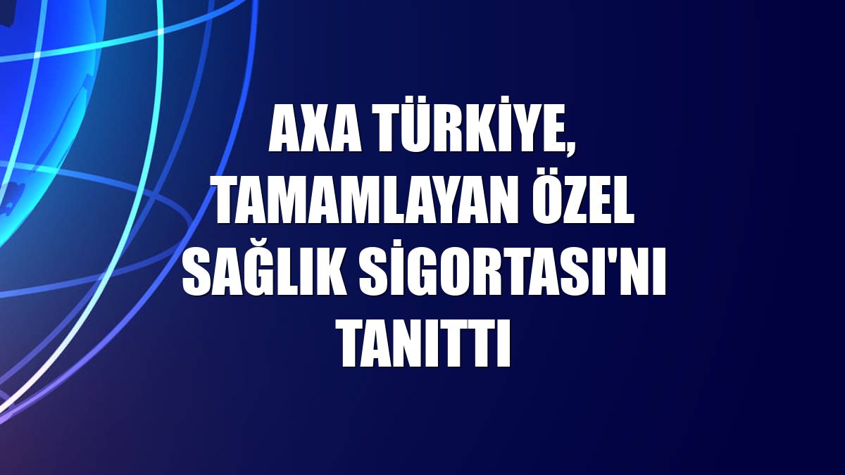 AXA Türkiye, Tamamlayan Özel Sağlık Sigortası'nı tanıttı