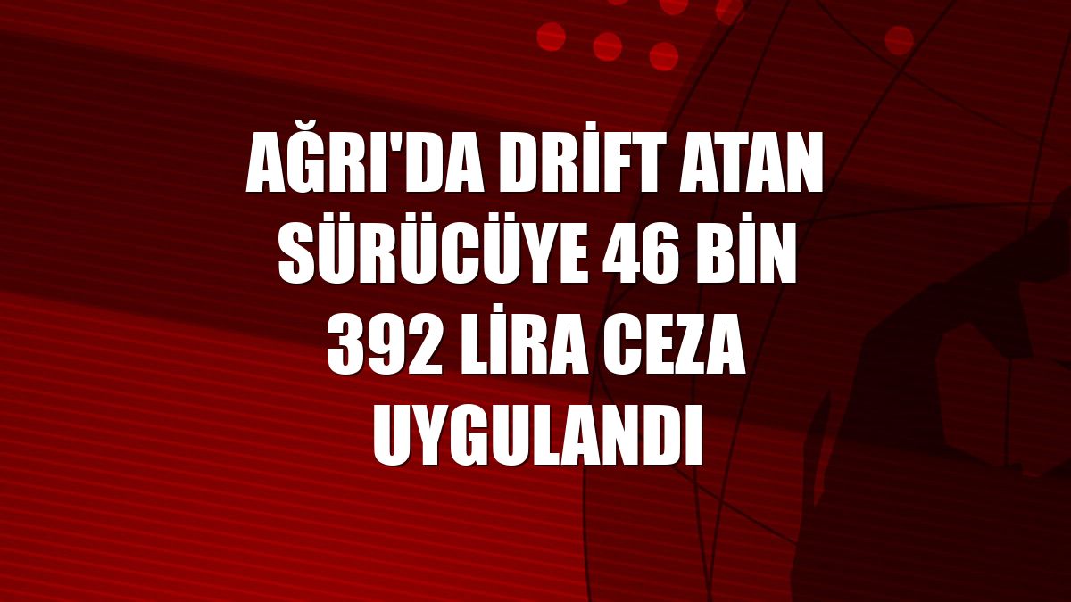 Ağrı'da drift atan sürücüye 46 bin 392 lira ceza uygulandı