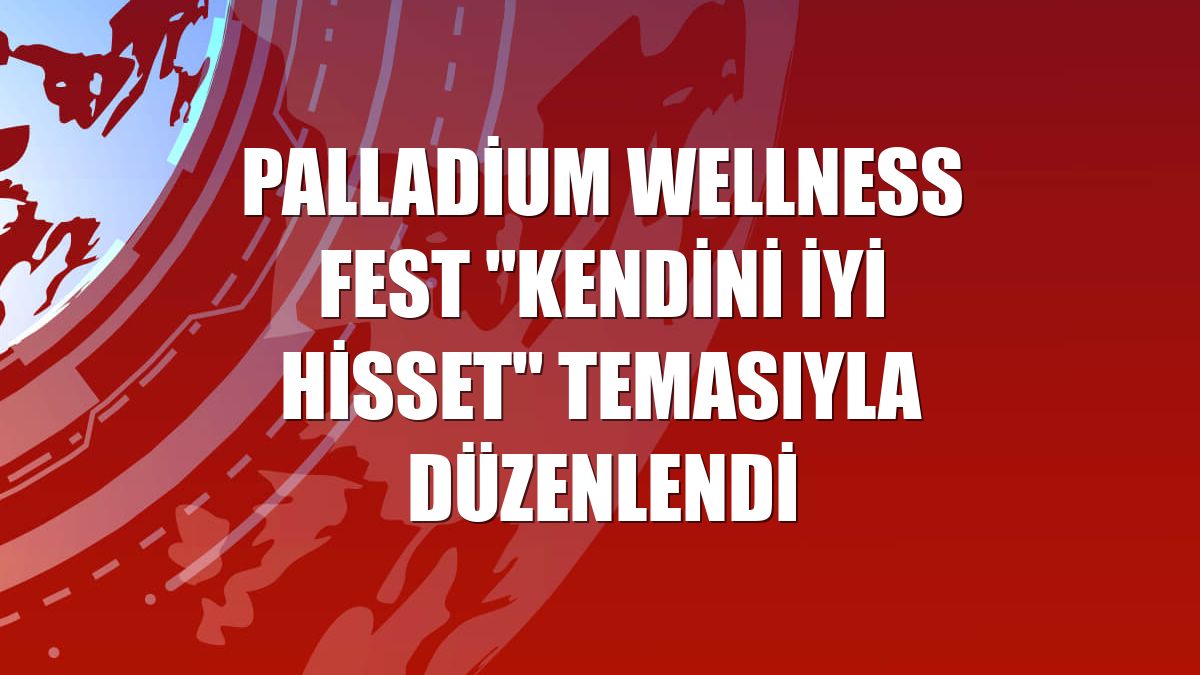 Palladium Wellness Fest "Kendini İyi Hisset" temasıyla düzenlendi