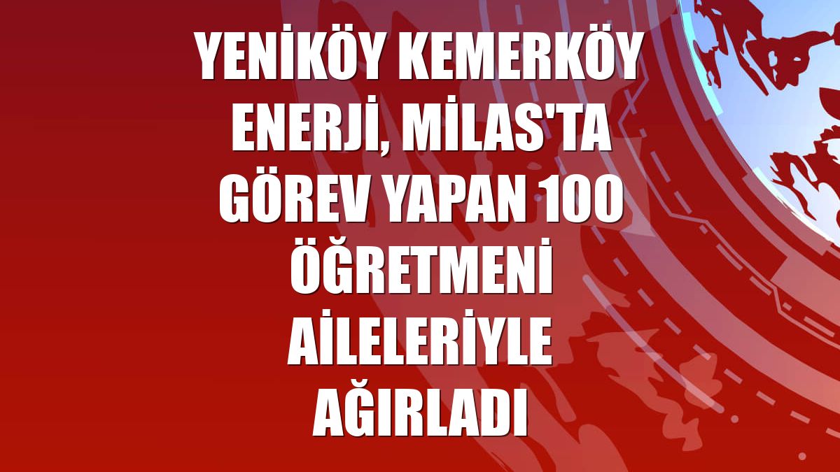 Yeniköy Kemerköy Enerji, Milas'ta görev yapan 100 öğretmeni aileleriyle ağırladı
