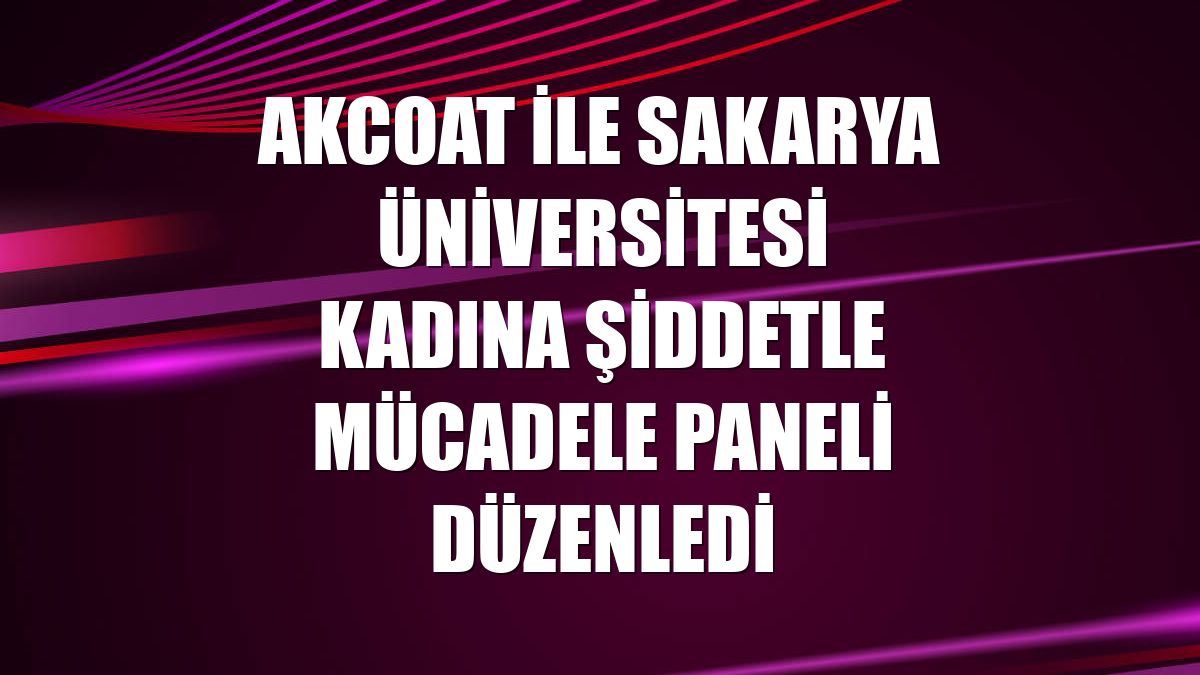 Akcoat ile Sakarya Üniversitesi kadına şiddetle mücadele paneli düzenledi