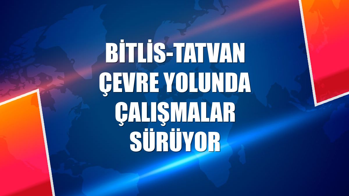 Bitlis-Tatvan çevre yolunda çalışmalar sürüyor