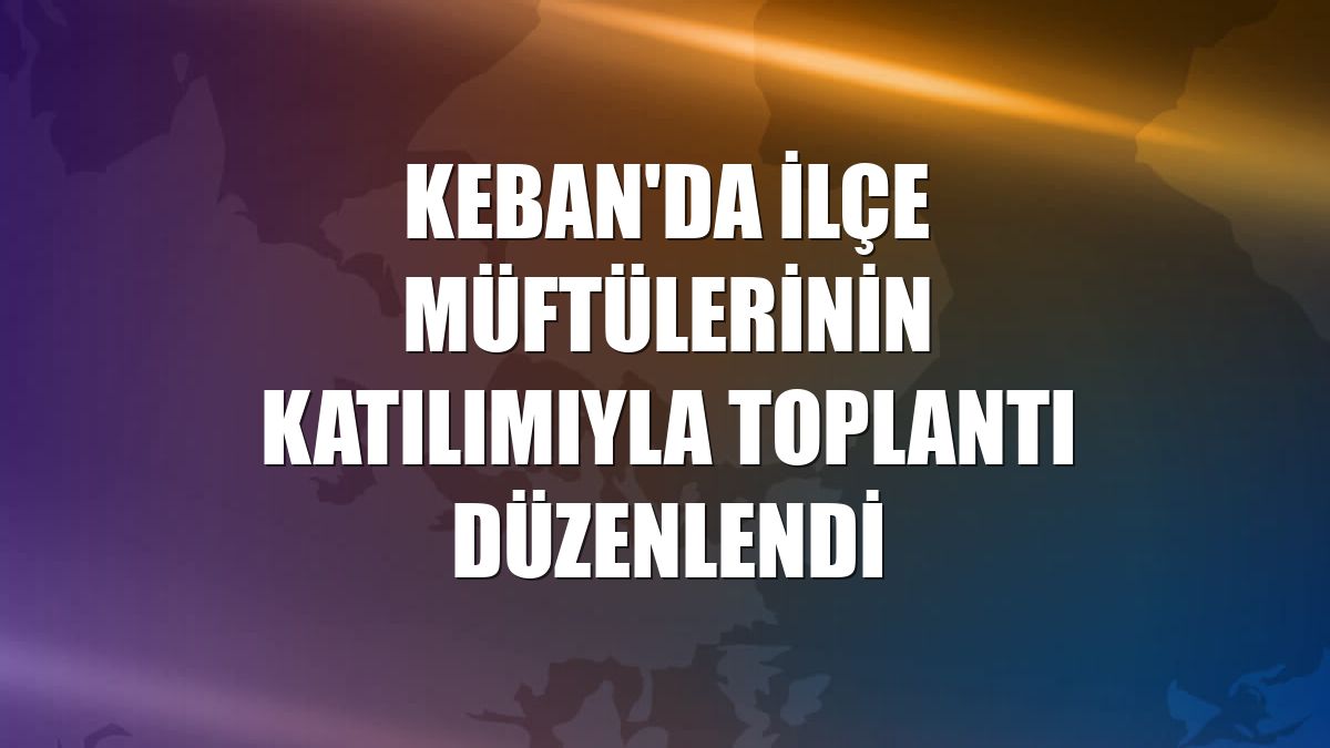 Keban'da ilçe müftülerinin katılımıyla toplantı düzenlendi