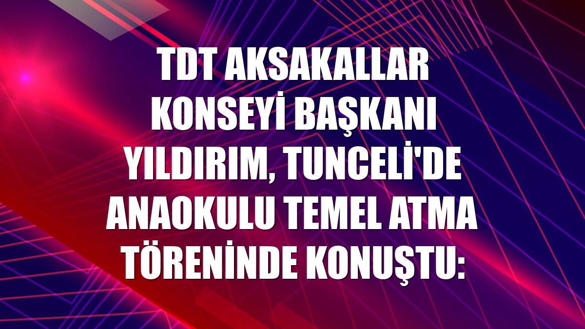 TDT Aksakallar Konseyi Başkanı Yıldırım, Tunceli'de anaokulu temel atma töreninde konuştu: