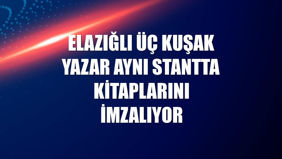 Elazığlı üç kuşak yazar aynı stantta kitaplarını imzalıyor