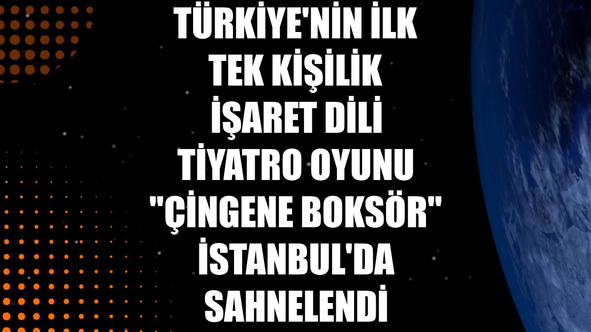 Türkiye'nin ilk tek kişilik işaret dili tiyatro oyunu "Çingene Boksör" İstanbul'da sahnelendi