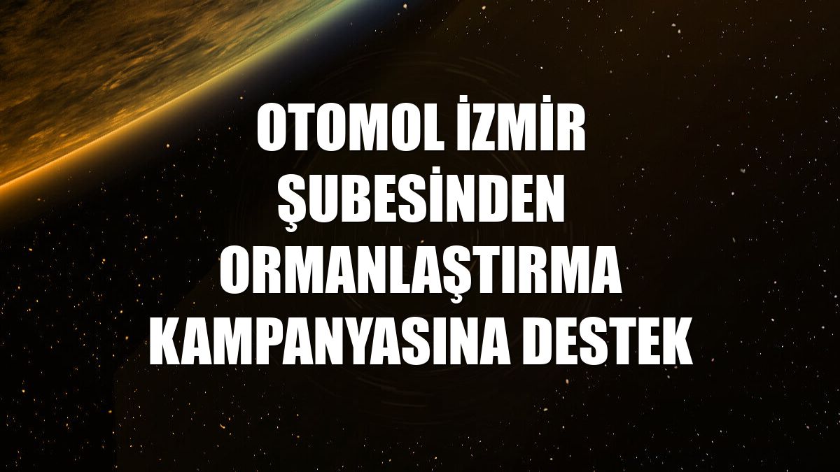 Otomol İzmir şubesinden ormanlaştırma kampanyasına destek