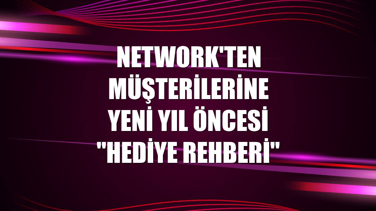 NetWork'ten müşterilerine yeni yıl öncesi "Hediye Rehberi"