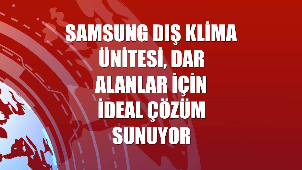 Samsung dış klima ünitesi, dar alanlar için ideal çözüm sunuyor