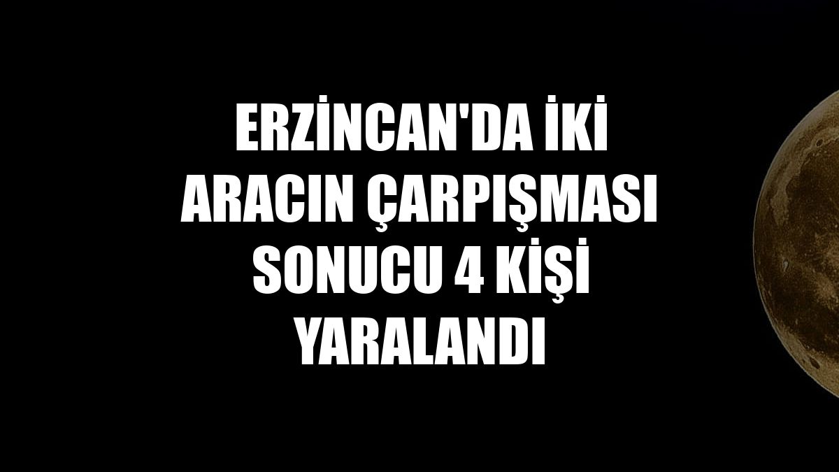 Erzincan'da iki aracın çarpışması sonucu 4 kişi yaralandı