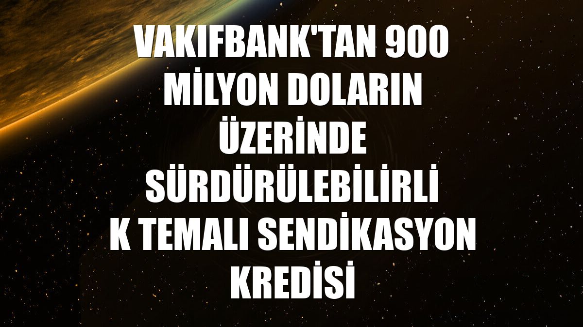 VakıfBank'tan 900 milyon doların üzerinde sürdürülebilirlik temalı sendikasyon kredisi