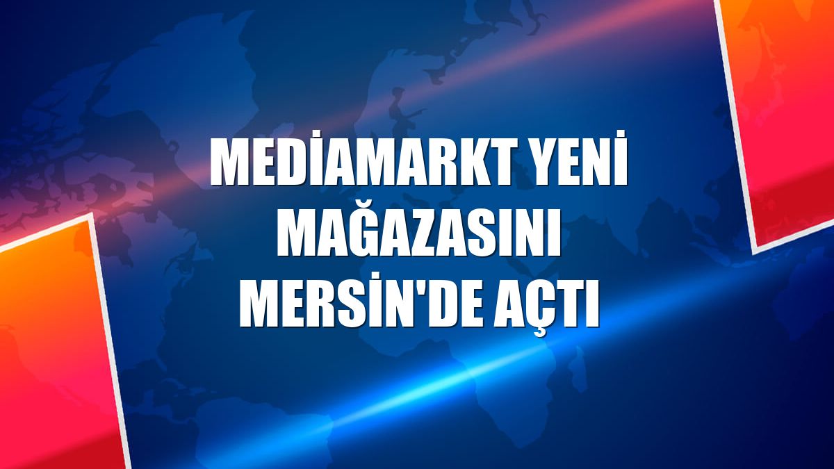 MediaMarkt yeni mağazasını Mersin'de açtı