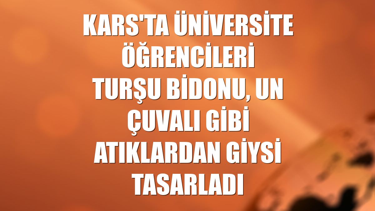 Kars'ta üniversite öğrencileri turşu bidonu, un çuvalı gibi atıklardan giysi tasarladı