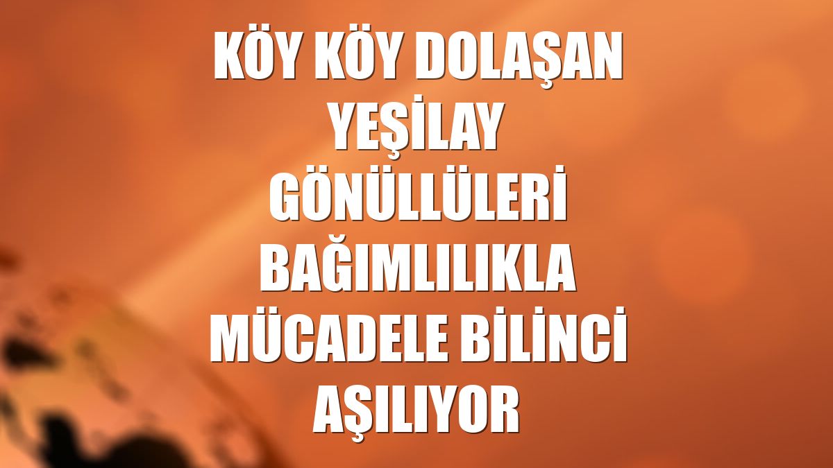 Köy köy dolaşan Yeşilay gönüllüleri bağımlılıkla mücadele bilinci aşılıyor