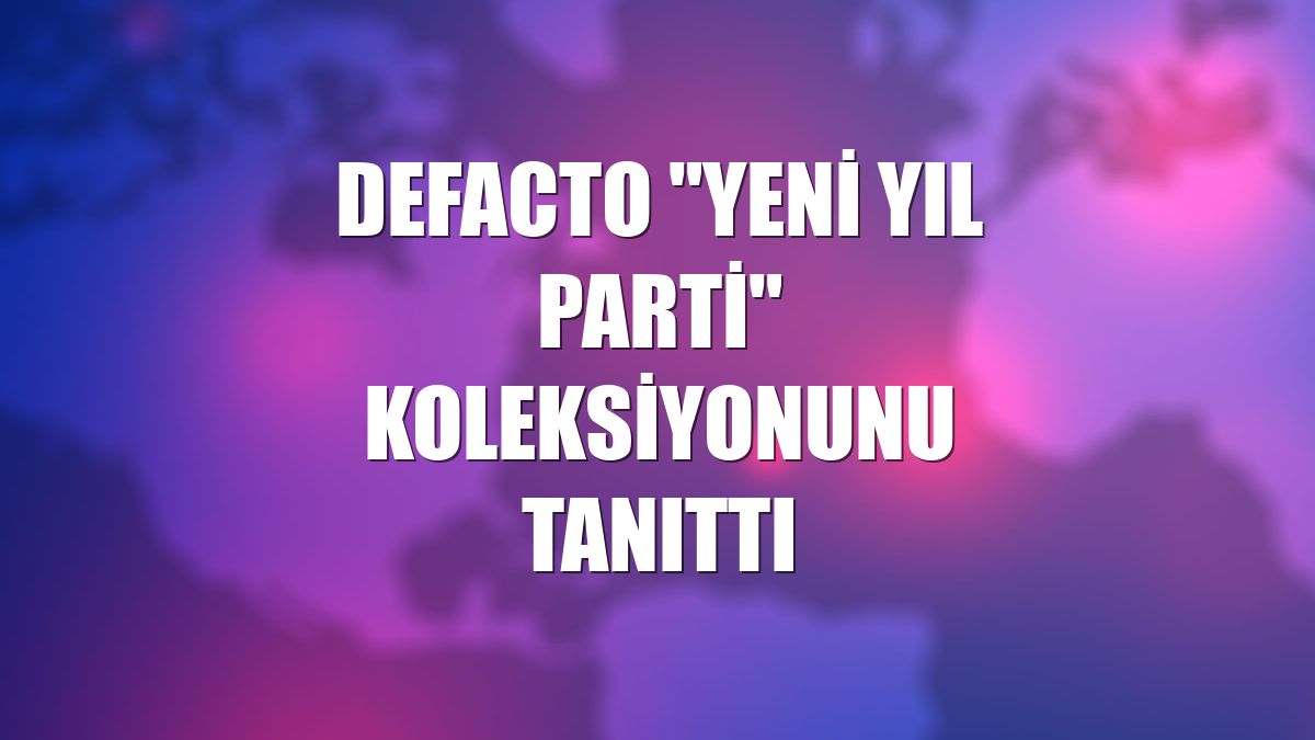 DeFacto "Yeni Yıl Parti" koleksiyonunu tanıttı