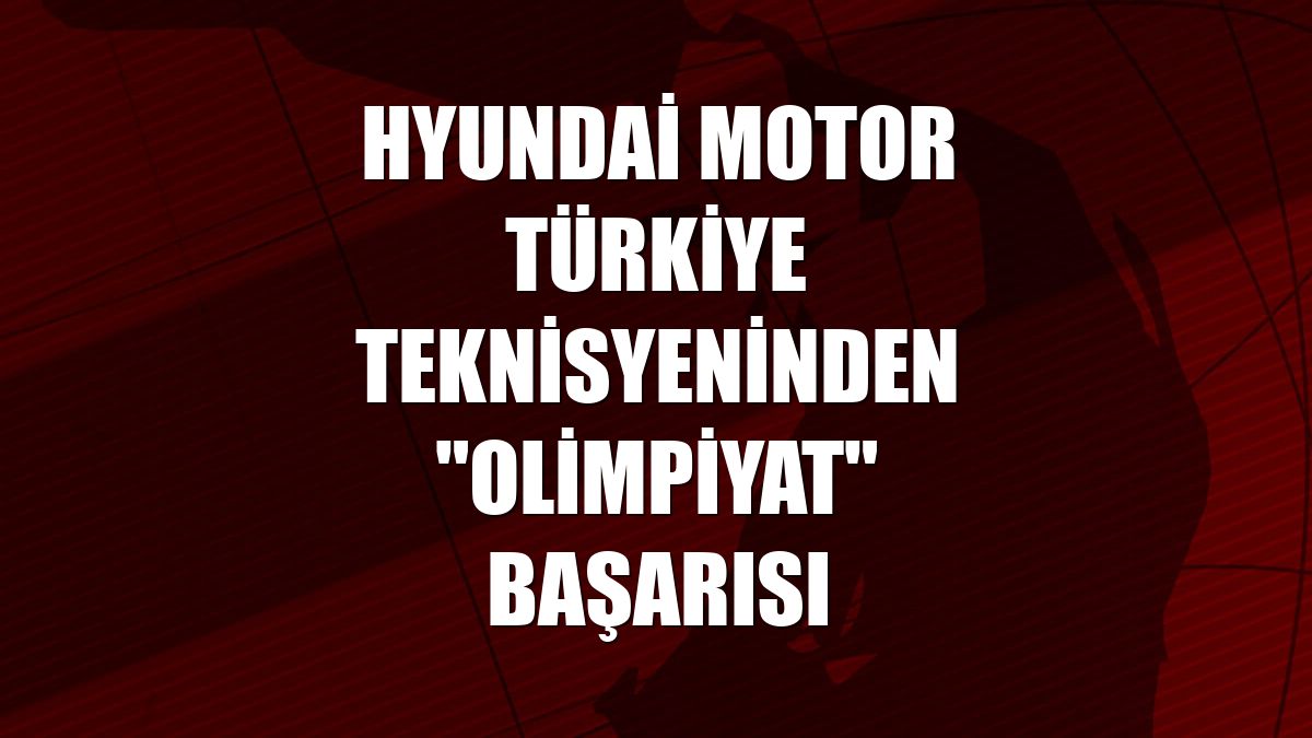 Hyundai Motor Türkiye teknisyeninden "Olimpiyat" başarısı