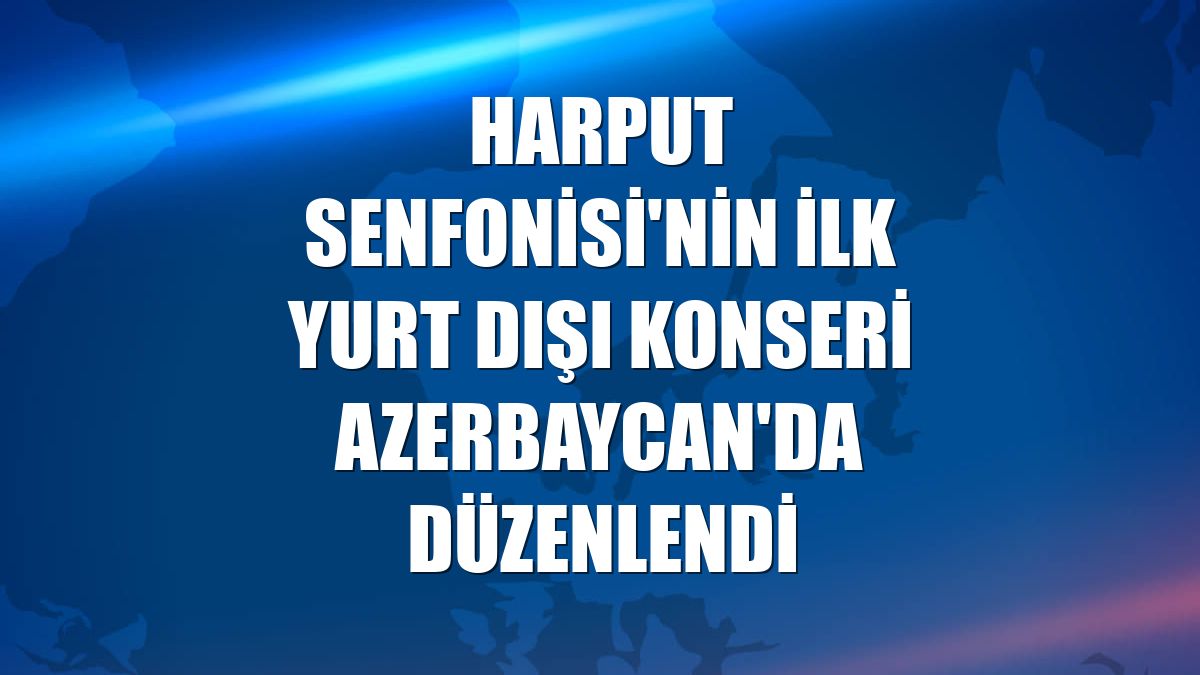 Harput Senfonisi'nin ilk yurt dışı konseri Azerbaycan'da düzenlendi