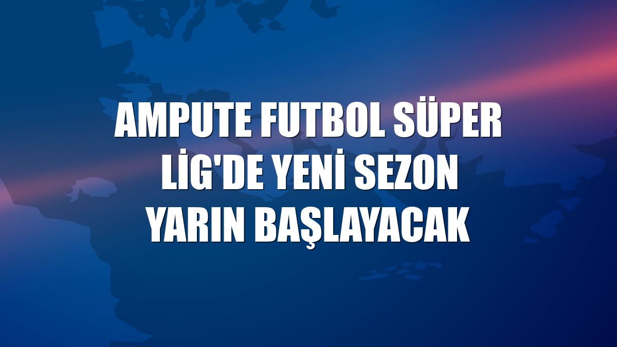 Ampute Futbol Süper Lig'de yeni sezon yarın başlayacak
