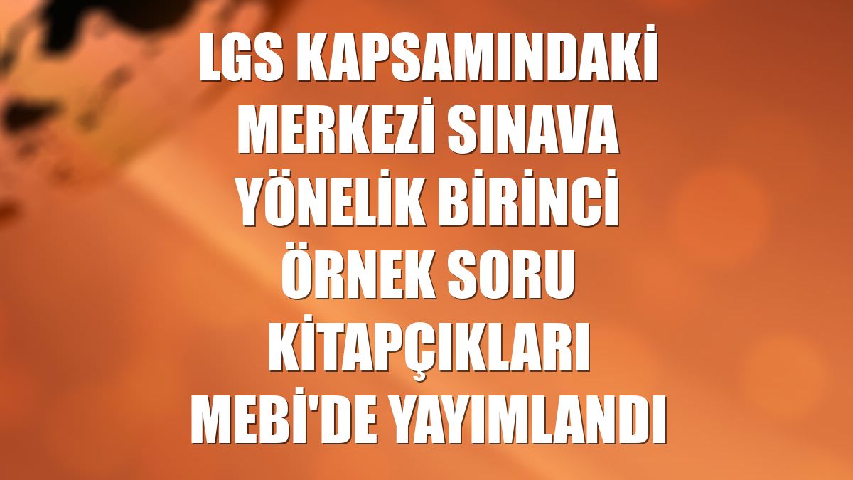 LGS kapsamındaki merkezi sınava yönelik birinci örnek soru kitapçıkları MEBİ'de yayımlandı