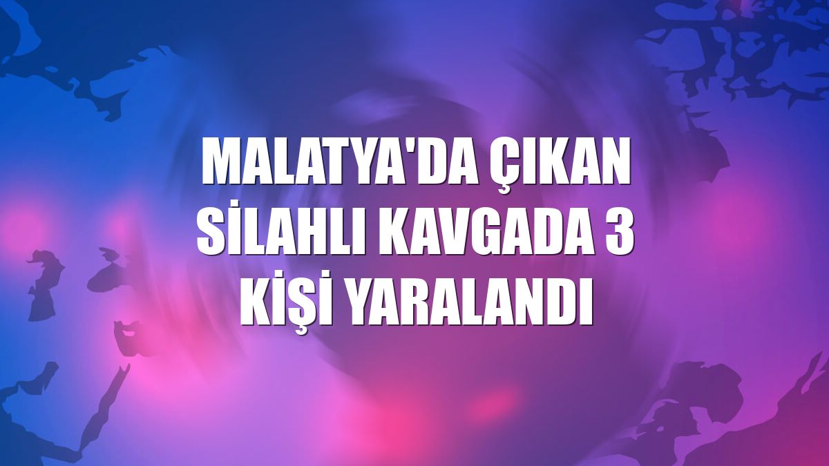 Malatya'da çıkan silahlı kavgada 3 kişi yaralandı