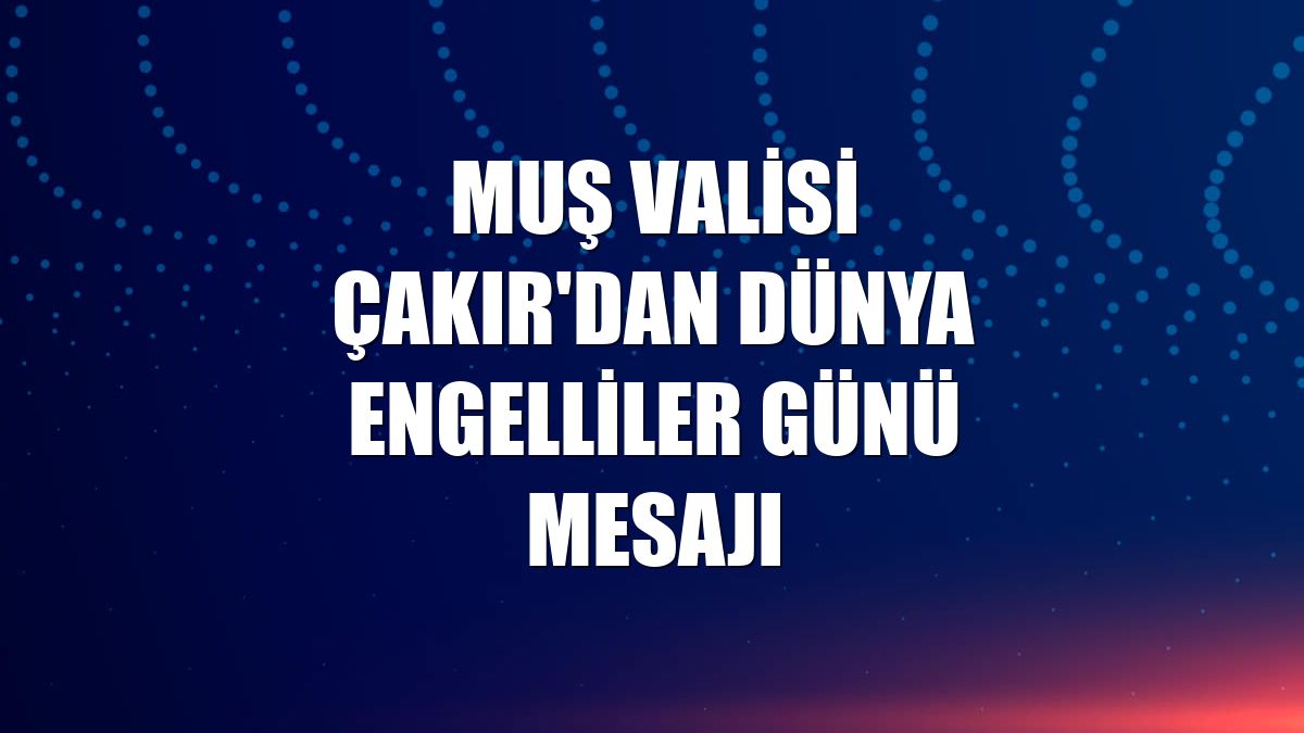 Muş Valisi Çakır'dan Dünya Engelliler Günü mesajı