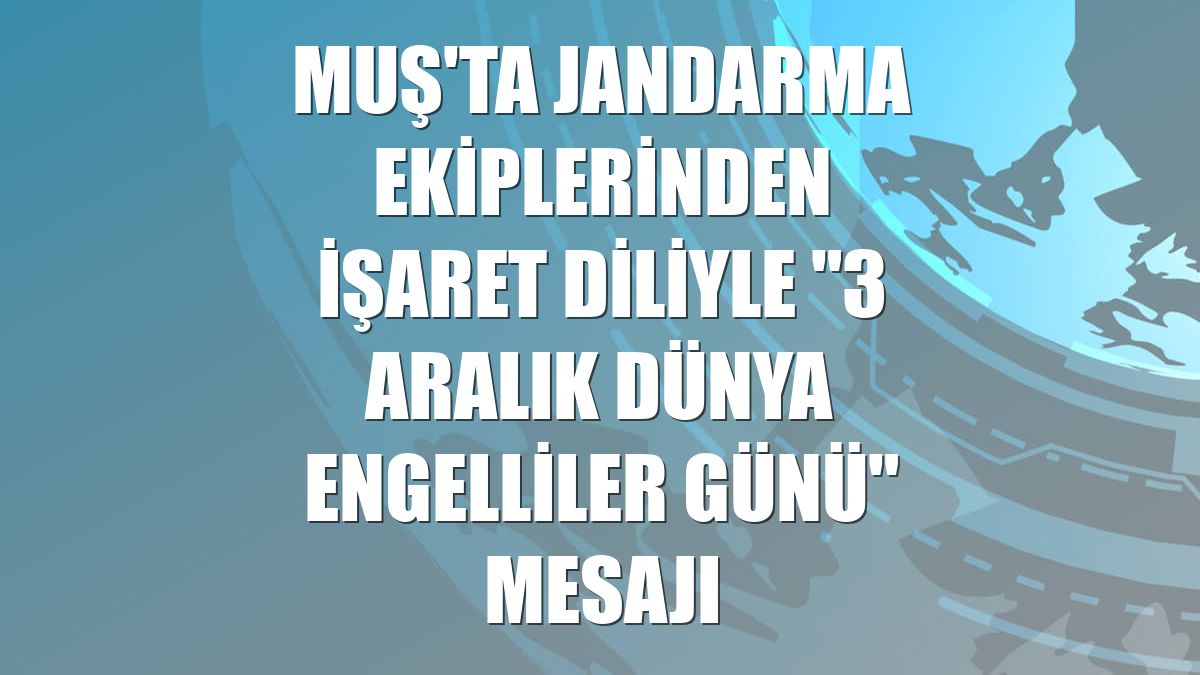 Muş'ta jandarma ekiplerinden işaret diliyle "3 Aralık Dünya Engelliler Günü" mesajı