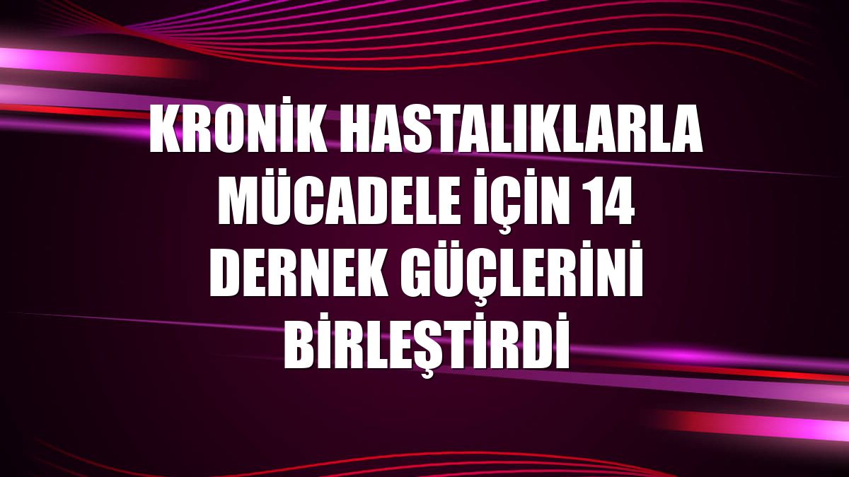 Kronik hastalıklarla mücadele için 14 dernek güçlerini birleştirdi
