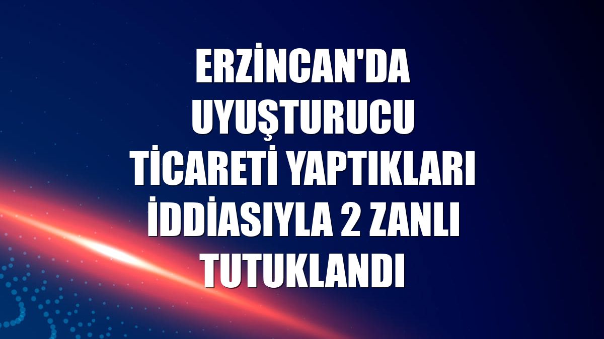 Erzincan'da uyuşturucu ticareti yaptıkları iddiasıyla 2 zanlı tutuklandı