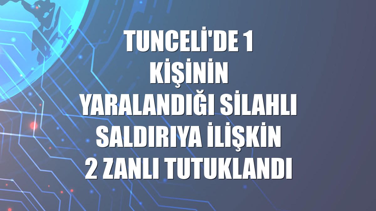 Tunceli'de 1 kişinin yaralandığı silahlı saldırıya ilişkin 2 zanlı tutuklandı