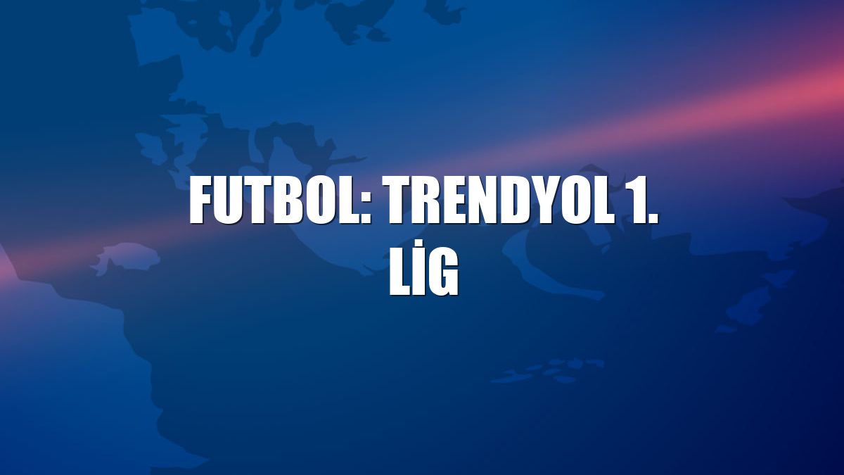 Futbol: Trendyol 1. Lig
