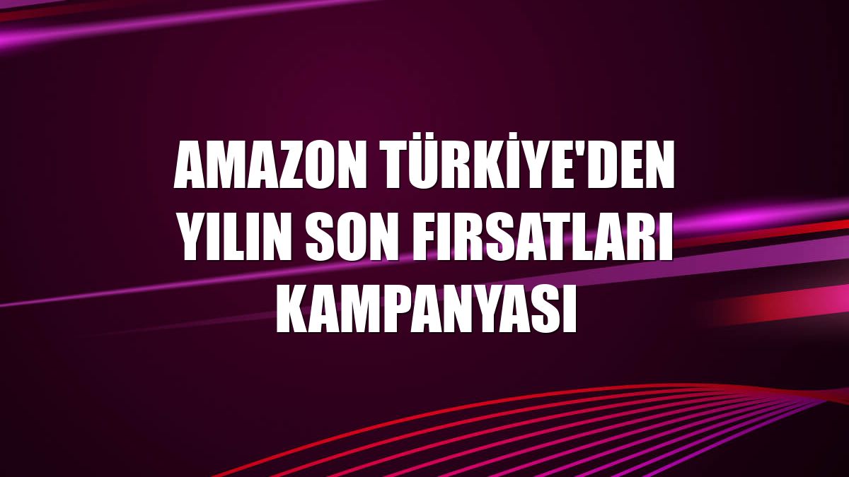 Amazon Türkiye'den Yılın Son Fırsatları kampanyası