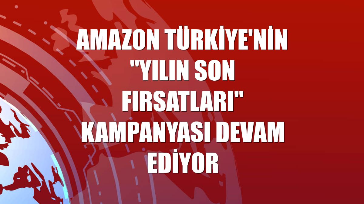 Amazon Türkiye'nin "Yılın Son Fırsatları" kampanyası devam ediyor