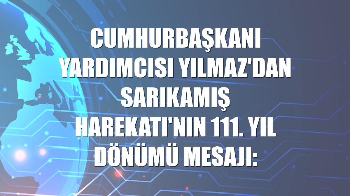Cumhurbaşkanı Yardımcısı Yılmaz'dan Sarıkamış Harekatı'nın 111. yıl dönümü mesajı: