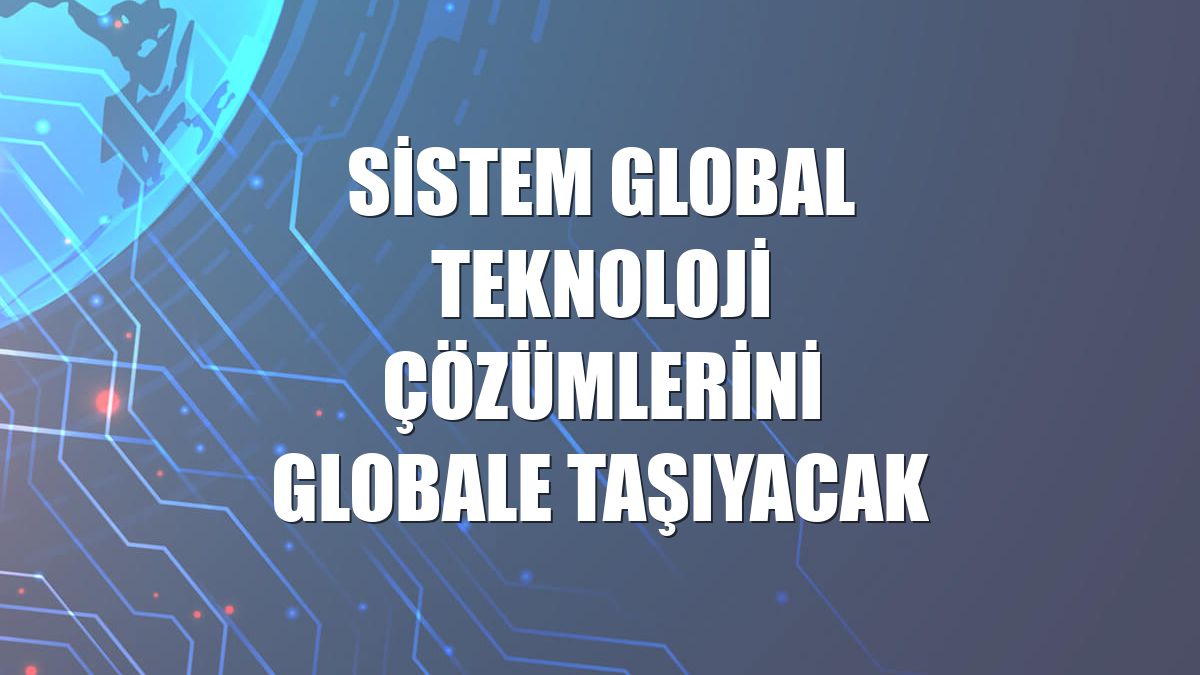 Sistem Global teknoloji çözümlerini globale taşıyacak