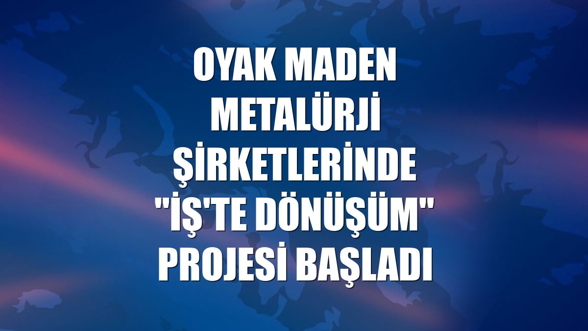 OYAK Maden Metalürji şirketlerinde "İş'te Dönüşüm" projesi başladı