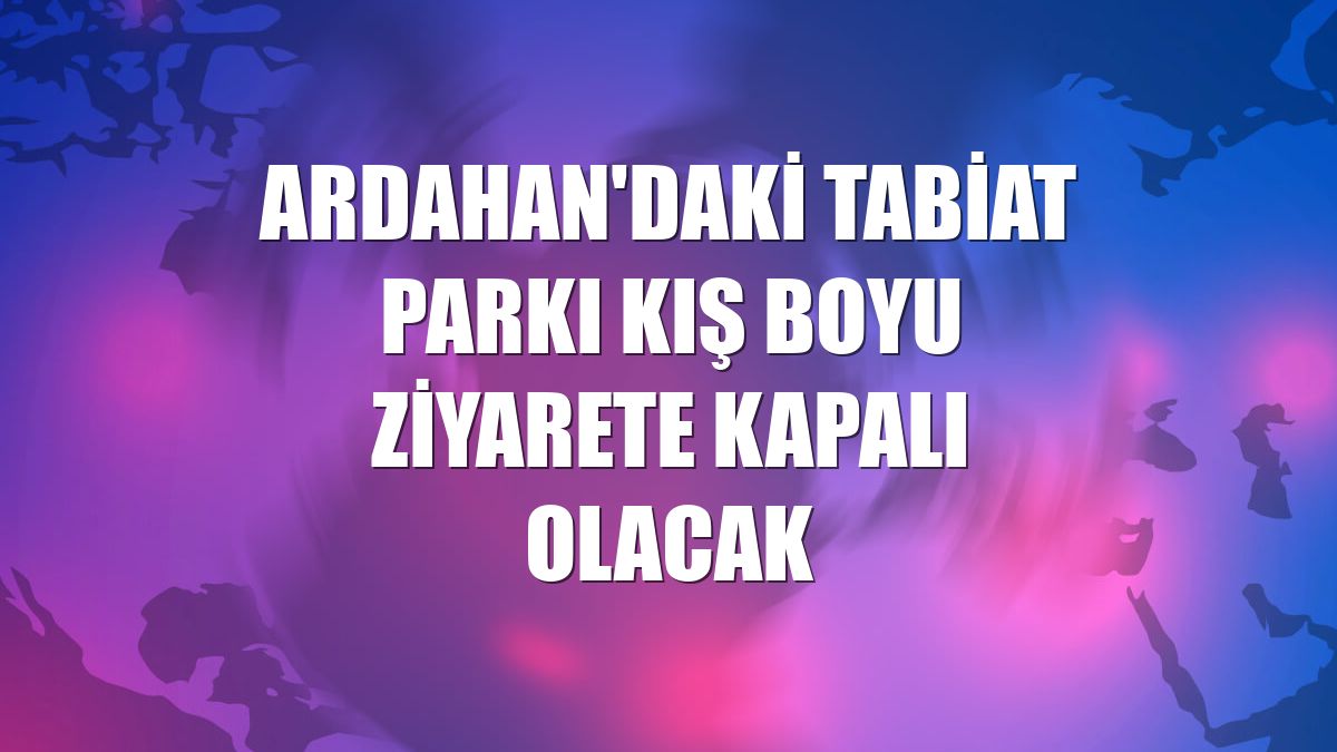 Ardahan'daki tabiat parkı kış boyu ziyarete kapalı olacak