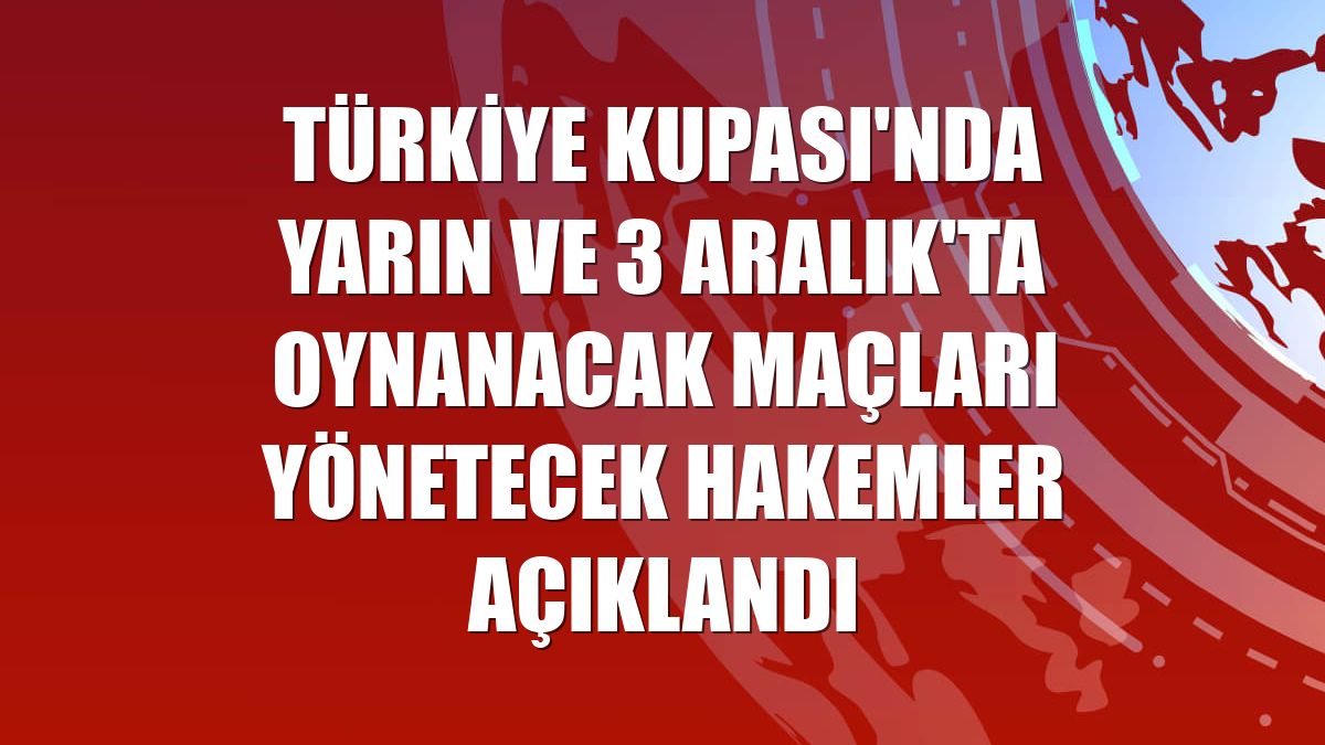 Türkiye Kupası'nda yarın ve 3 Aralık'ta oynanacak maçları yönetecek hakemler açıklandı