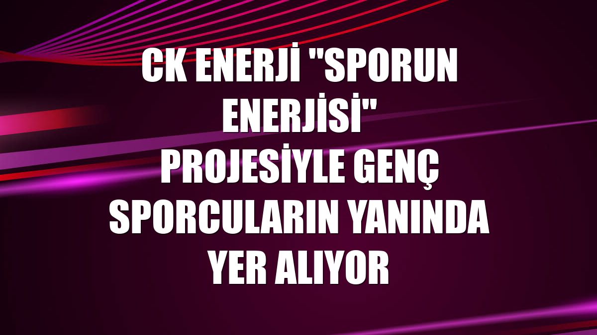 CK Enerji "Sporun Enerjisi" projesiyle genç sporcuların yanında yer alıyor