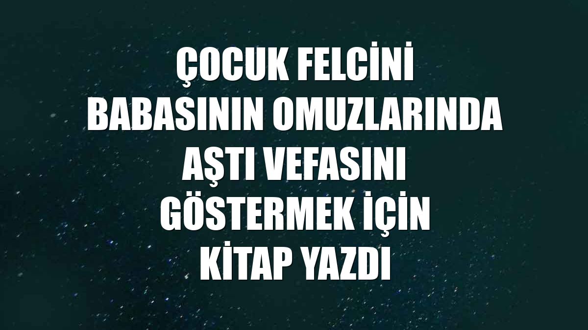 Çocuk felcini babasının omuzlarında aştı vefasını göstermek için kitap yazdı
