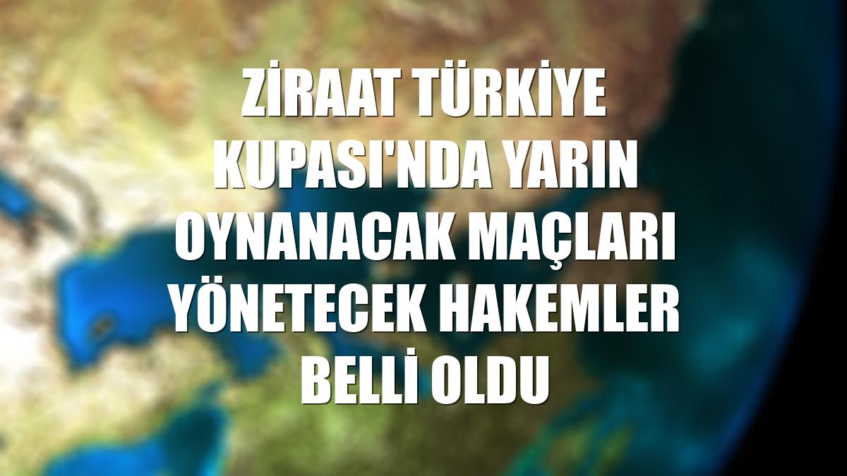 Ziraat Türkiye Kupası'nda yarın oynanacak maçları yönetecek hakemler belli oldu
