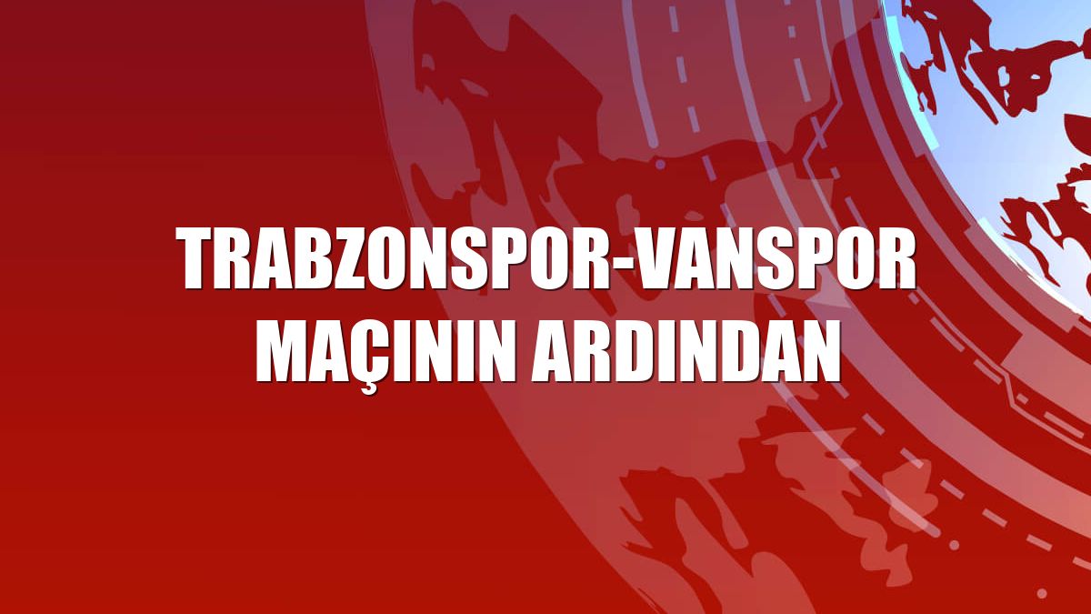 Trabzonspor-Vanspor maçının ardından