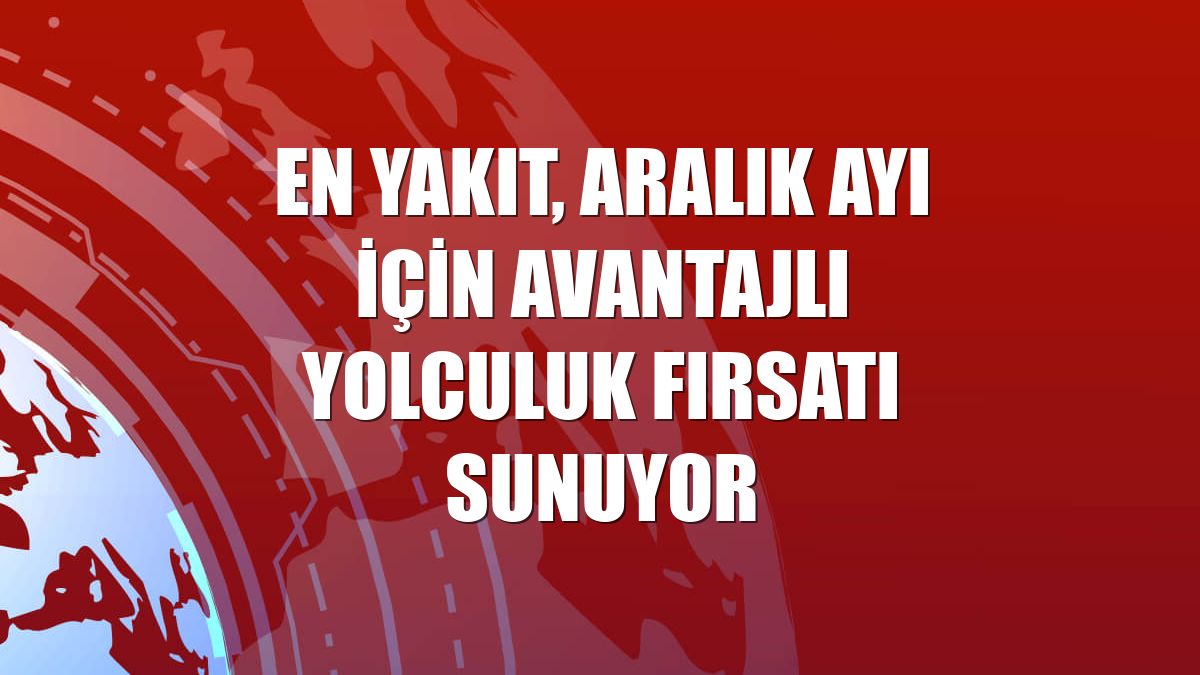 En Yakıt, aralık ayı için avantajlı yolculuk fırsatı sunuyor