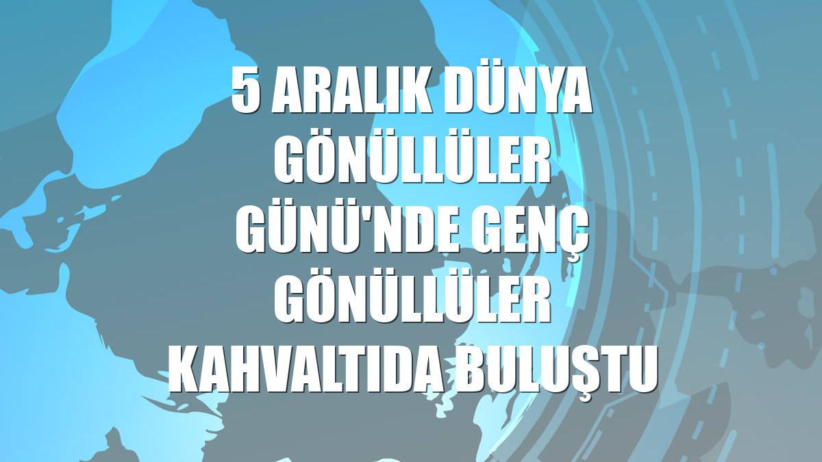5 Aralık Dünya Gönüllüler Günü'nde genç gönüllüler kahvaltıda buluştu