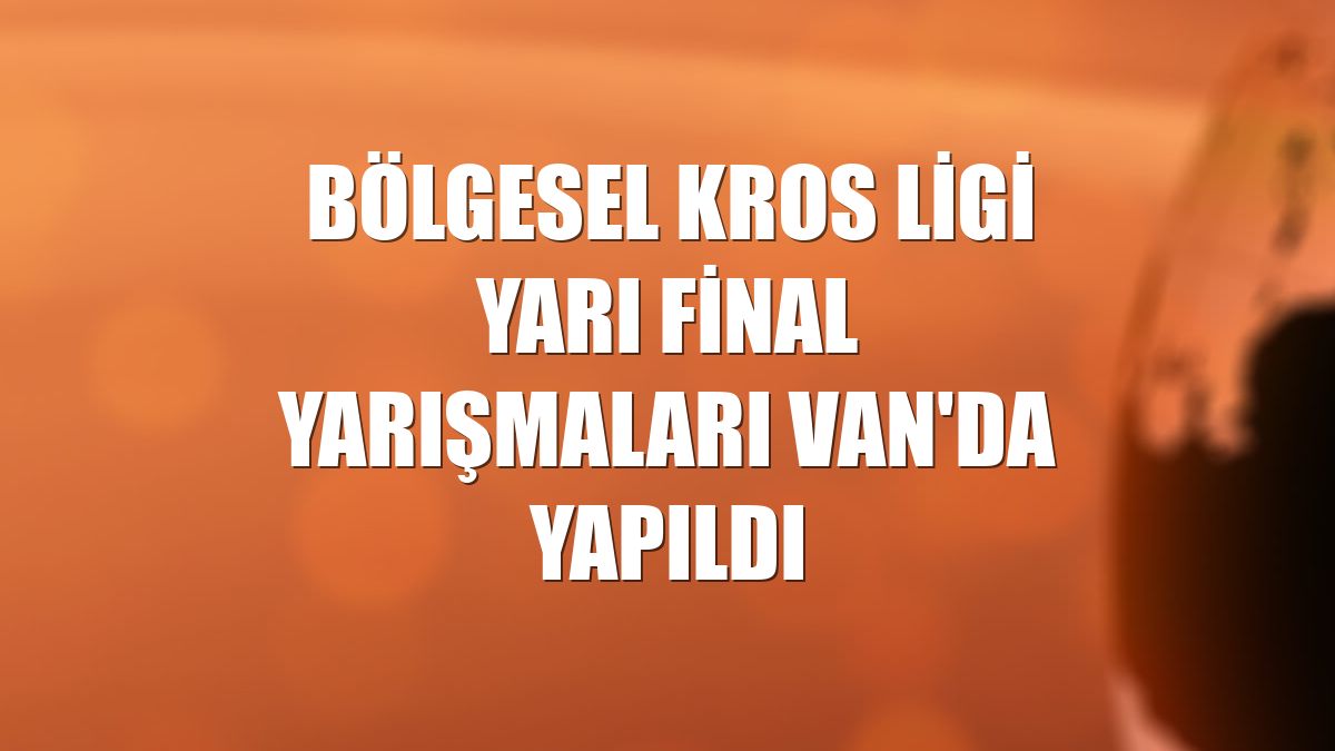 Bölgesel Kros Ligi Yarı Final Yarışmaları Van'da yapıldı