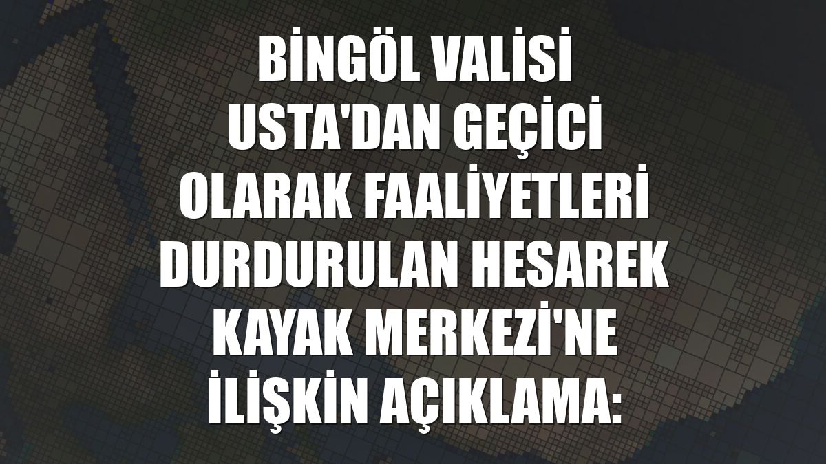 Bingöl Valisi Usta'dan geçici olarak faaliyetleri durdurulan Hesarek Kayak Merkezi'ne ilişkin açıklama: