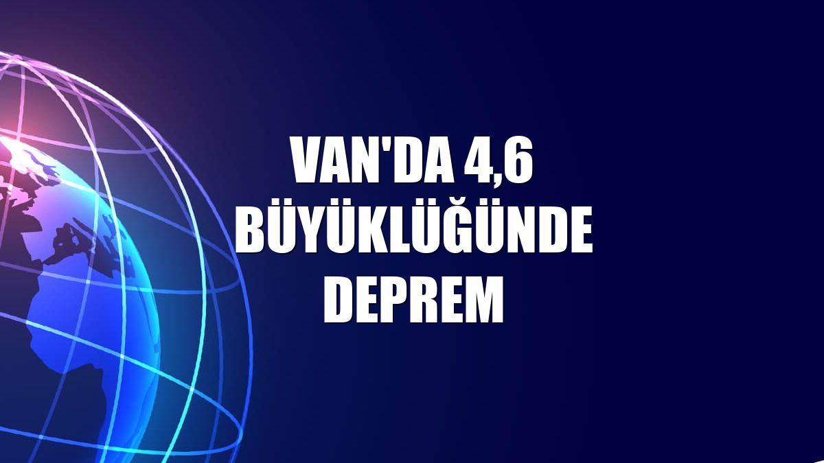 Van'da 4,6 büyüklüğünde deprem