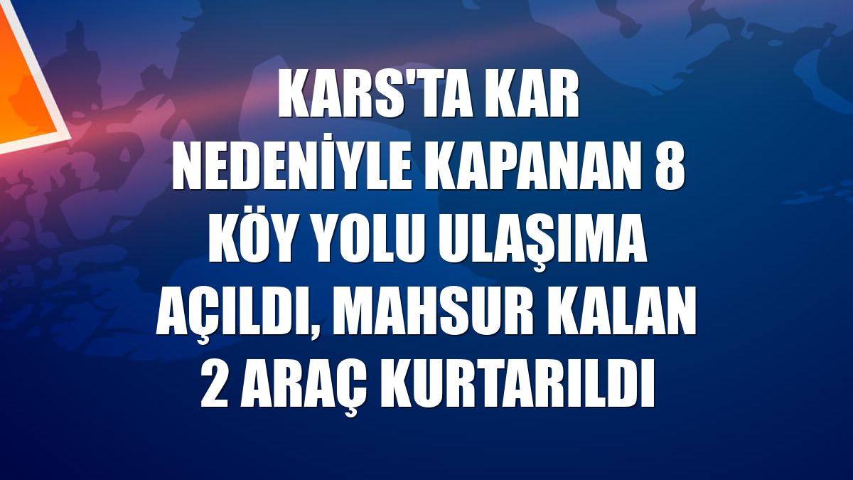 Kars'ta kar nedeniyle kapanan 8 köy yolu ulaşıma açıldı, mahsur kalan 2 araç kurtarıldı