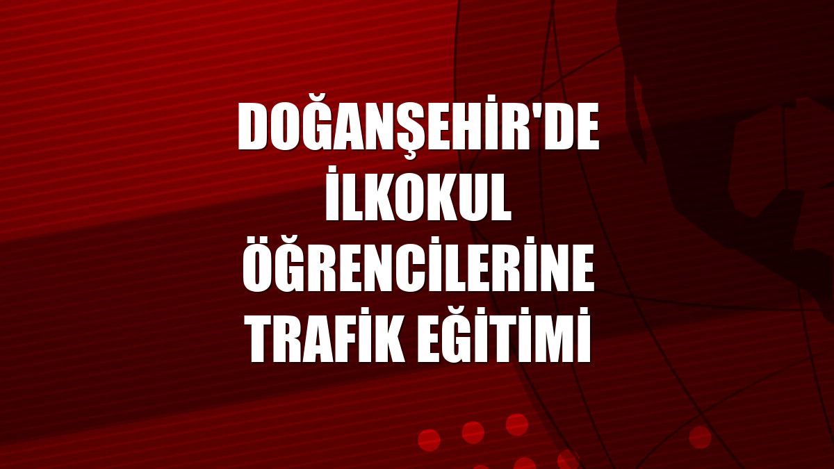 Doğanşehir'de ilkokul öğrencilerine trafik eğitimi